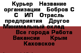 Курьер › Название организации ­ Бобров С.С., ИП › Отрасль предприятия ­ Другое › Минимальный оклад ­ 15 000 - Все города Работа » Вакансии   . Крым,Каховское